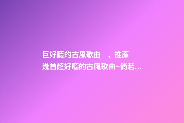 巨好聽的古風歌曲，推薦幾首超好聽的古風歌曲~倘若東風未嫁人-第1張-觀點-玄機派